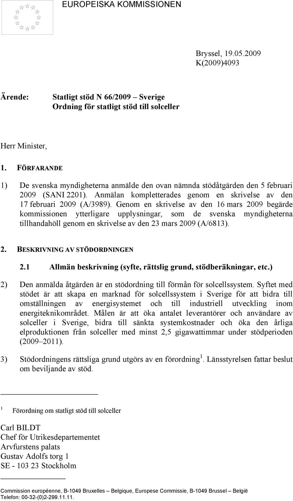 Genom en skrivelse av den 16 mars 2009 begärde kommissionen ytterligare upplysningar, som de svenska myndigheterna tillhandahöll genom en skrivelse av den 23 mars 2009 (A/6813). 2. BESKRIVNING AV STÖDORDNINGEN 2.