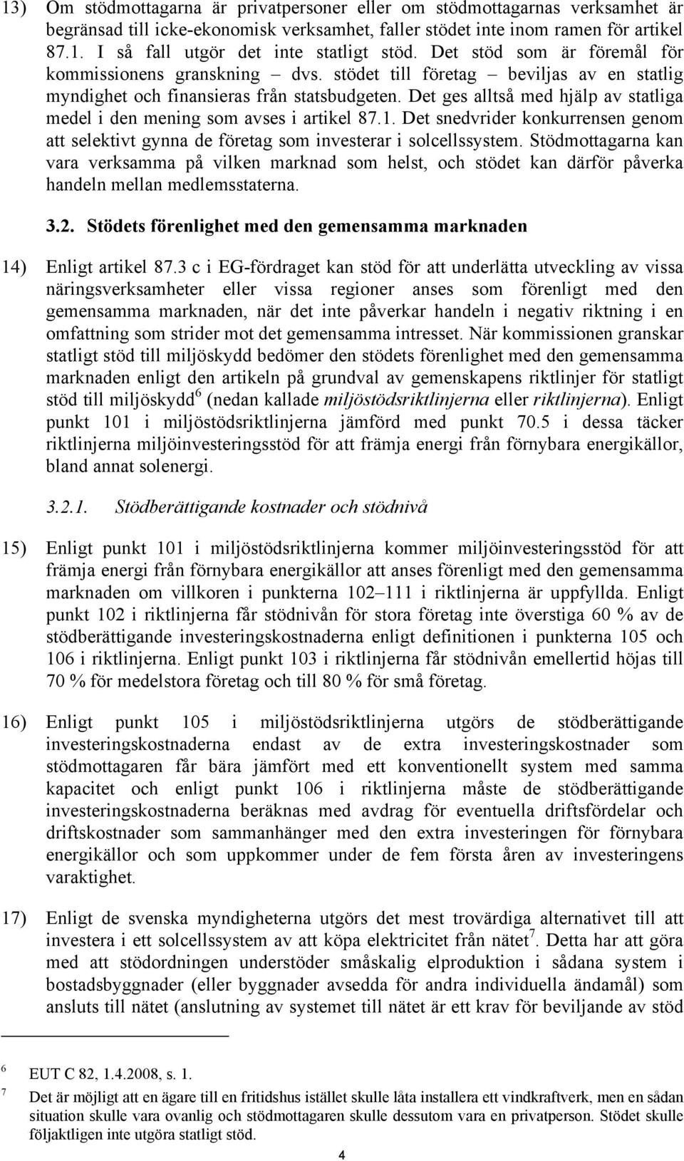 Det ges alltså med hjälp av statliga medel i den mening som avses i artikel 87.1. Det snedvrider konkurrensen genom att selektivt gynna de företag som investerar i solcellssystem.