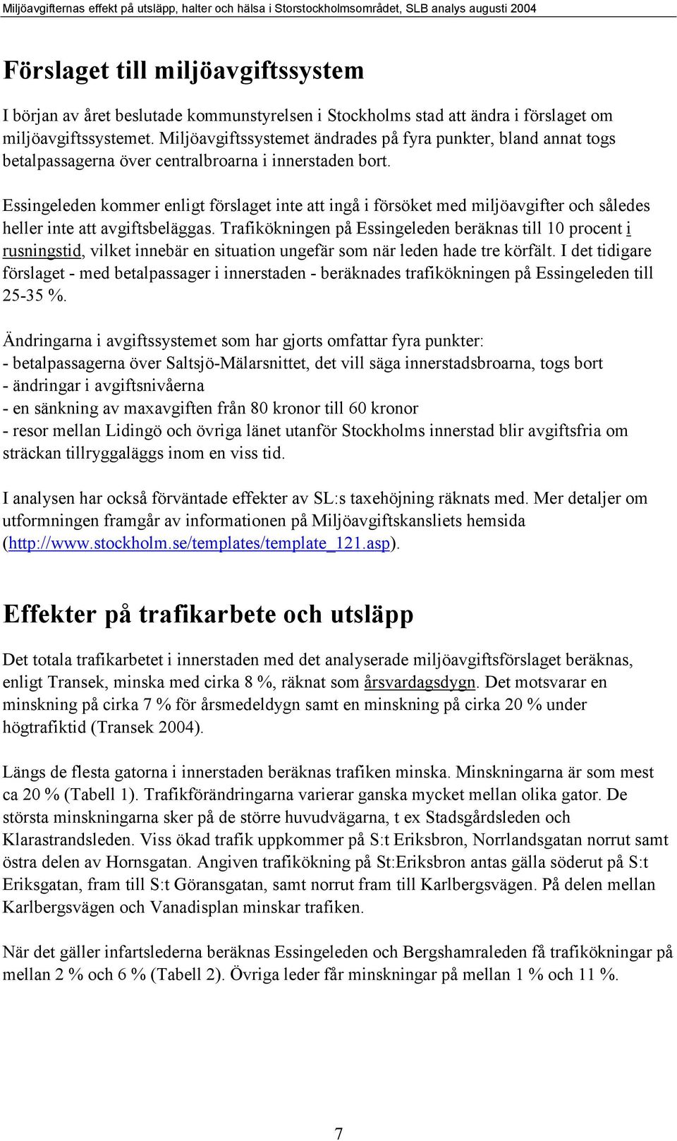 Essingeleden kommer enligt förslaget inte att ingå i försöket med miljöavgifter och således heller inte att avgiftsbeläggas.