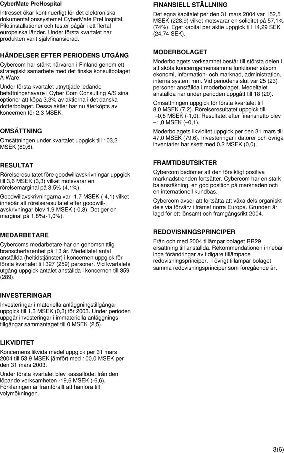 HÄNDELSER EFTER PERIODENS UTGÅNG Cybercom har stärkt närvaron i Finland genom ett strategiskt samarbete med det finska konsultbolaget AWare.