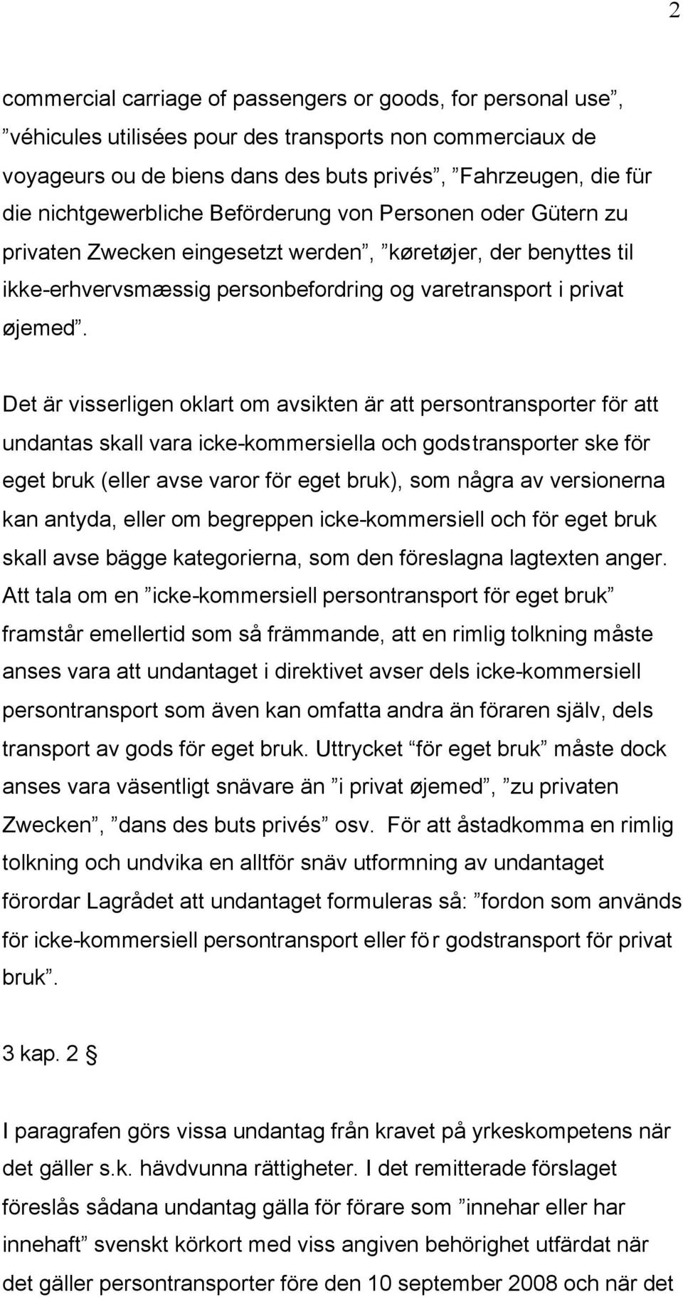 Det är visserligen oklart om avsikten är att persontransporter för att undantas skall vara icke-kommersiella och godstransporter ske för eget bruk (eller avse varor för eget bruk), som några av