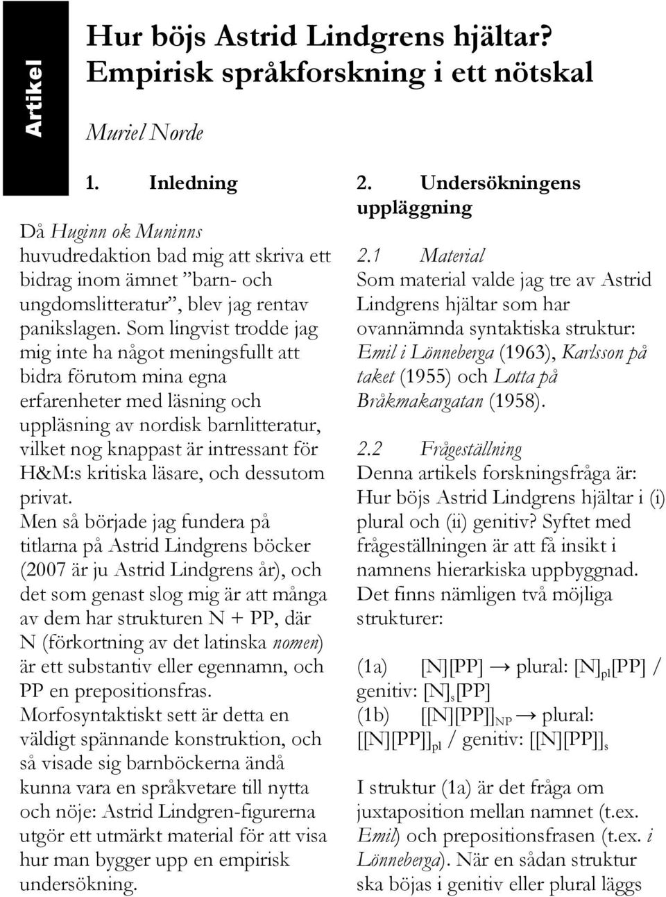 Som lingvist trodde jag mig inte ha något meningsfullt att bidra förutom mina egna erfarenheter med läsning och uppläsning av nordisk barnlitteratur, vilket nog knappast är intressant för H&M:s