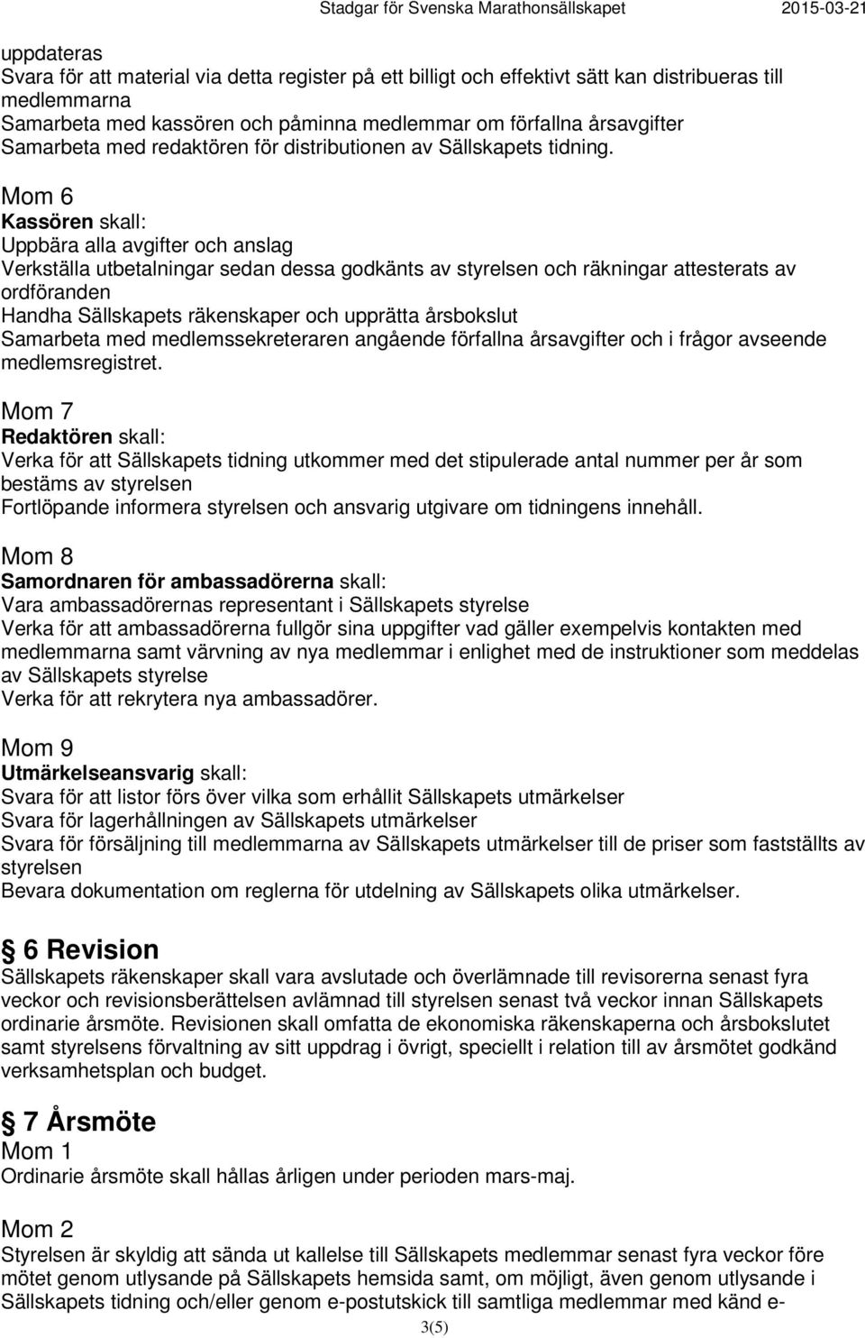 Mom 6 Kassören skall: Uppbära alla avgifter och anslag Verkställa utbetalningar sedan dessa godkänts av styrelsen och räkningar attesterats av ordföranden Handha Sällskapets räkenskaper och upprätta