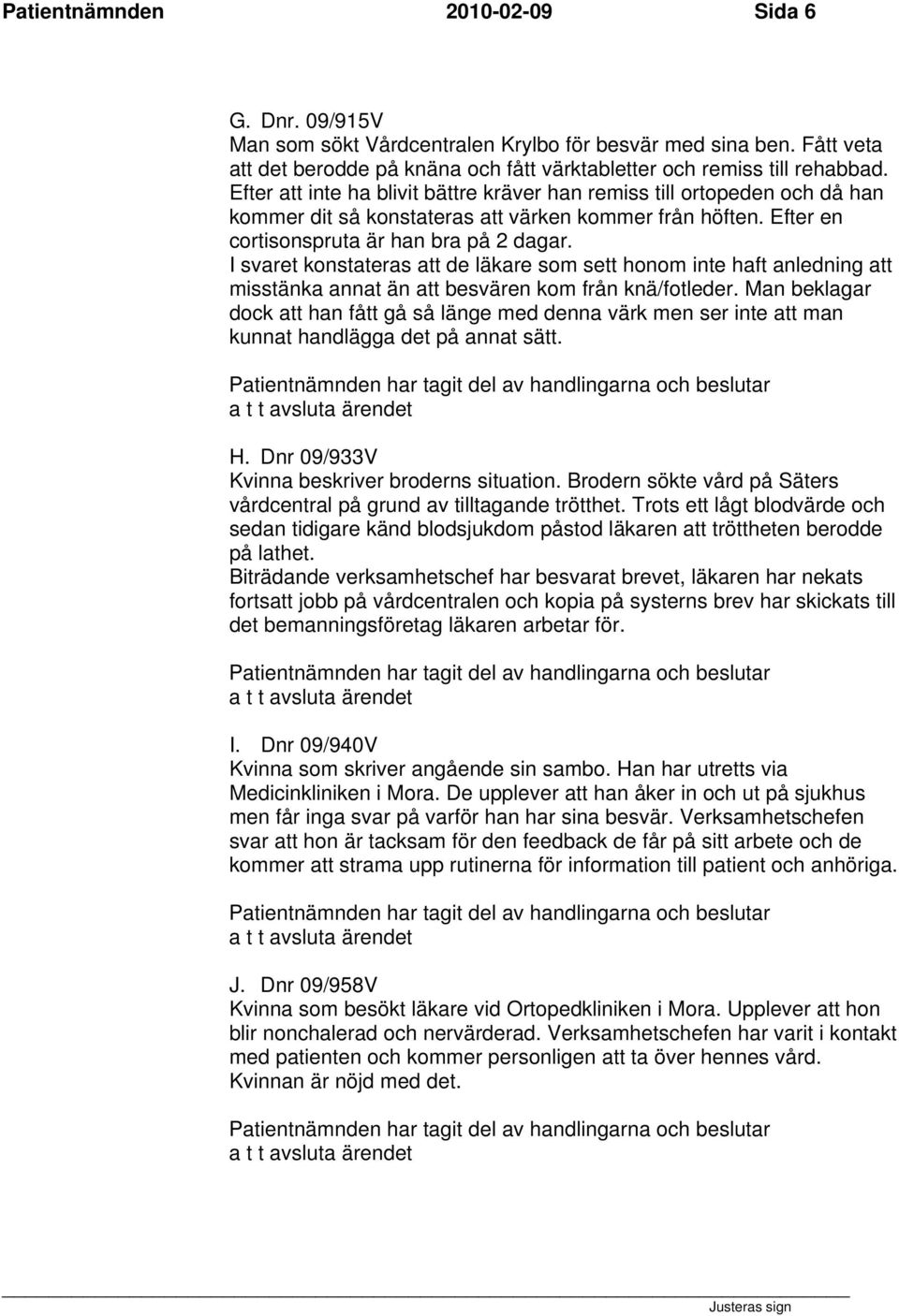I svaret konstateras att de läkare som sett honom inte haft anledning att misstänka annat än att besvären kom från knä/fotleder.