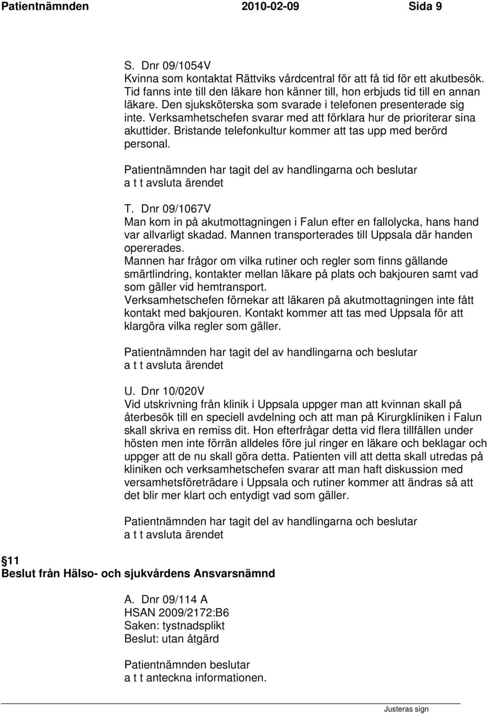 Verksamhetschefen svarar med att förklara hur de prioriterar sina akuttider. Bristande telefonkultur kommer att tas upp med berörd personal. T.