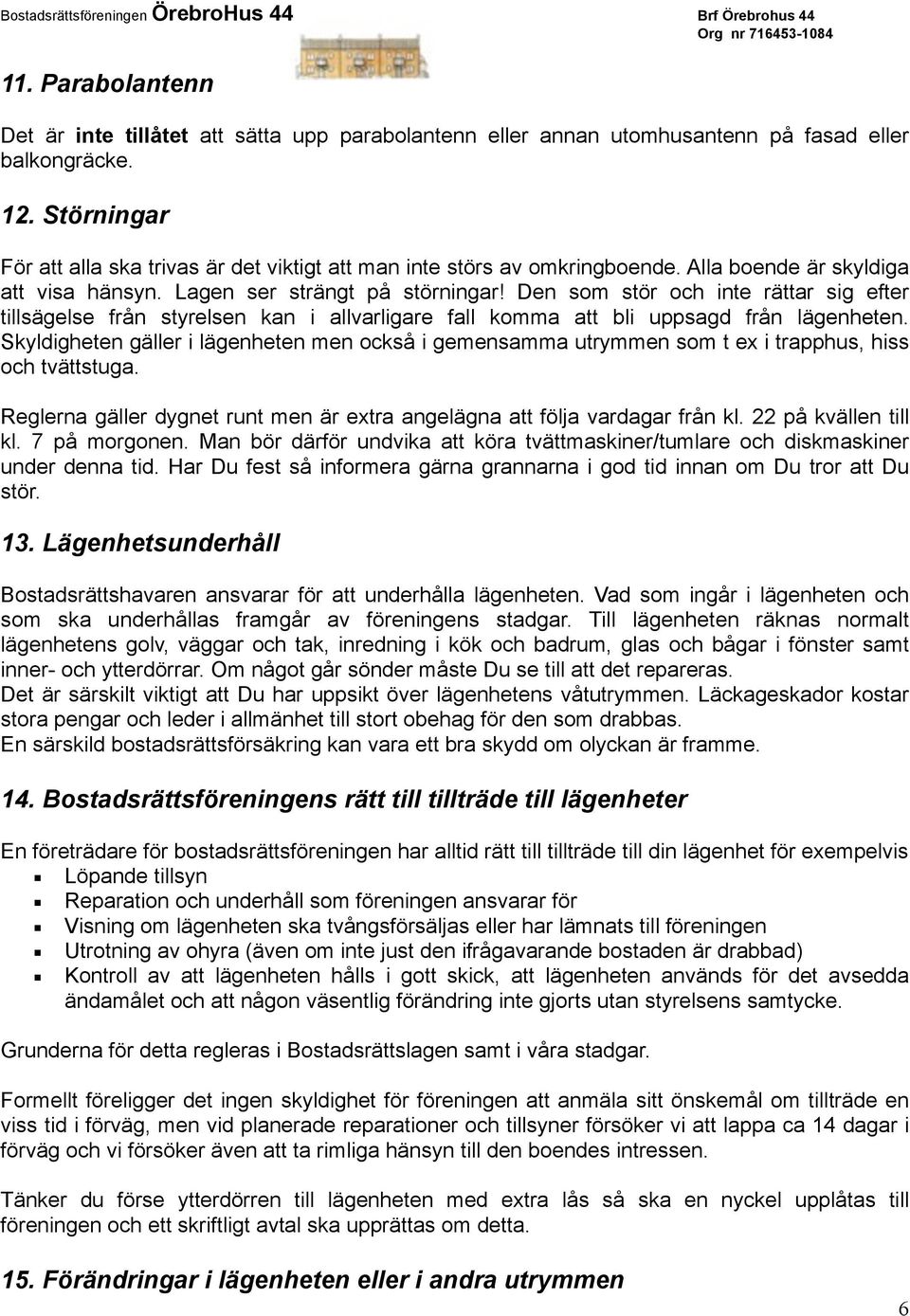 Den som stör och inte rättar sig efter tillsägelse från styrelsen kan i allvarligare fall komma att bli uppsagd från lägenheten.