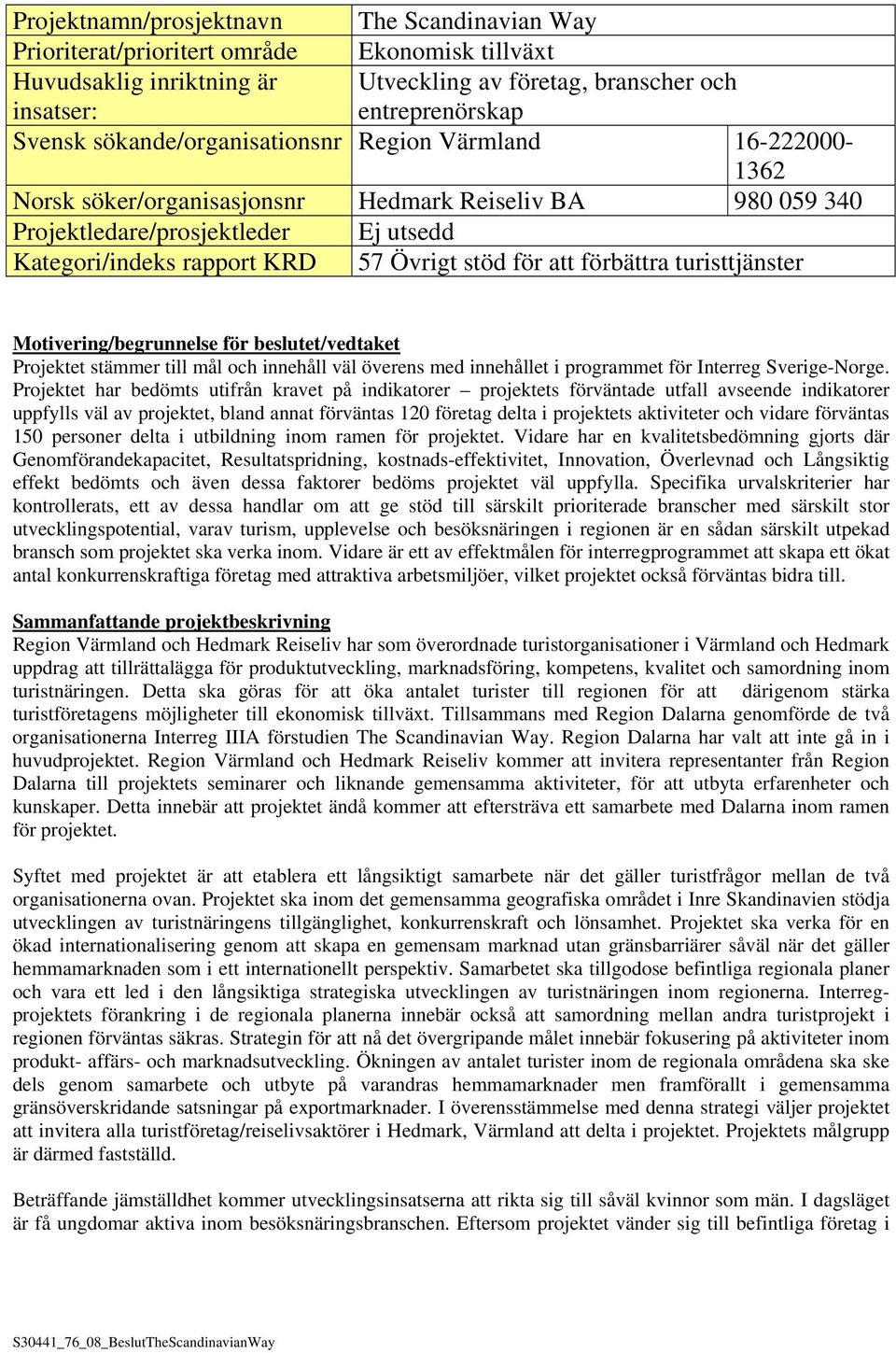 för att förbättra turisttjänster Motivering/begrunnelse för beslutet/vedtaket Projektet stämmer till mål och innehåll väl överens med innehållet i programmet för Interreg Sverige-Norge.