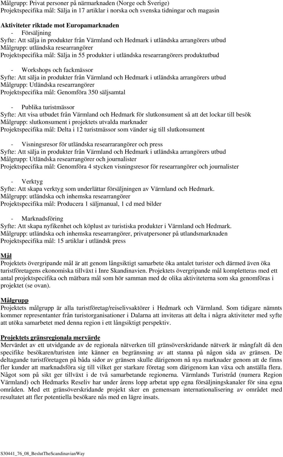 researrangörers produktutbud - Workshops och fackmässor Syfte: Att sälja in produkter från Värmland och Hedmark i utländska arrangörers utbud Målgrupp: Utländska researrangörer Projektspecifika mål: