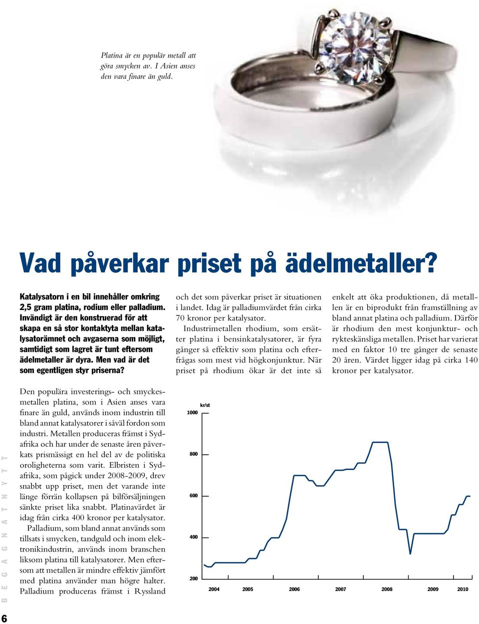 Invändigt är den konstruerad för att skapa en så stor kontaktyta mellan katalysatorämnet och avgaserna som möjligt, samtidigt som lagret är tunt eftersom ädelmetaller är dyra.
