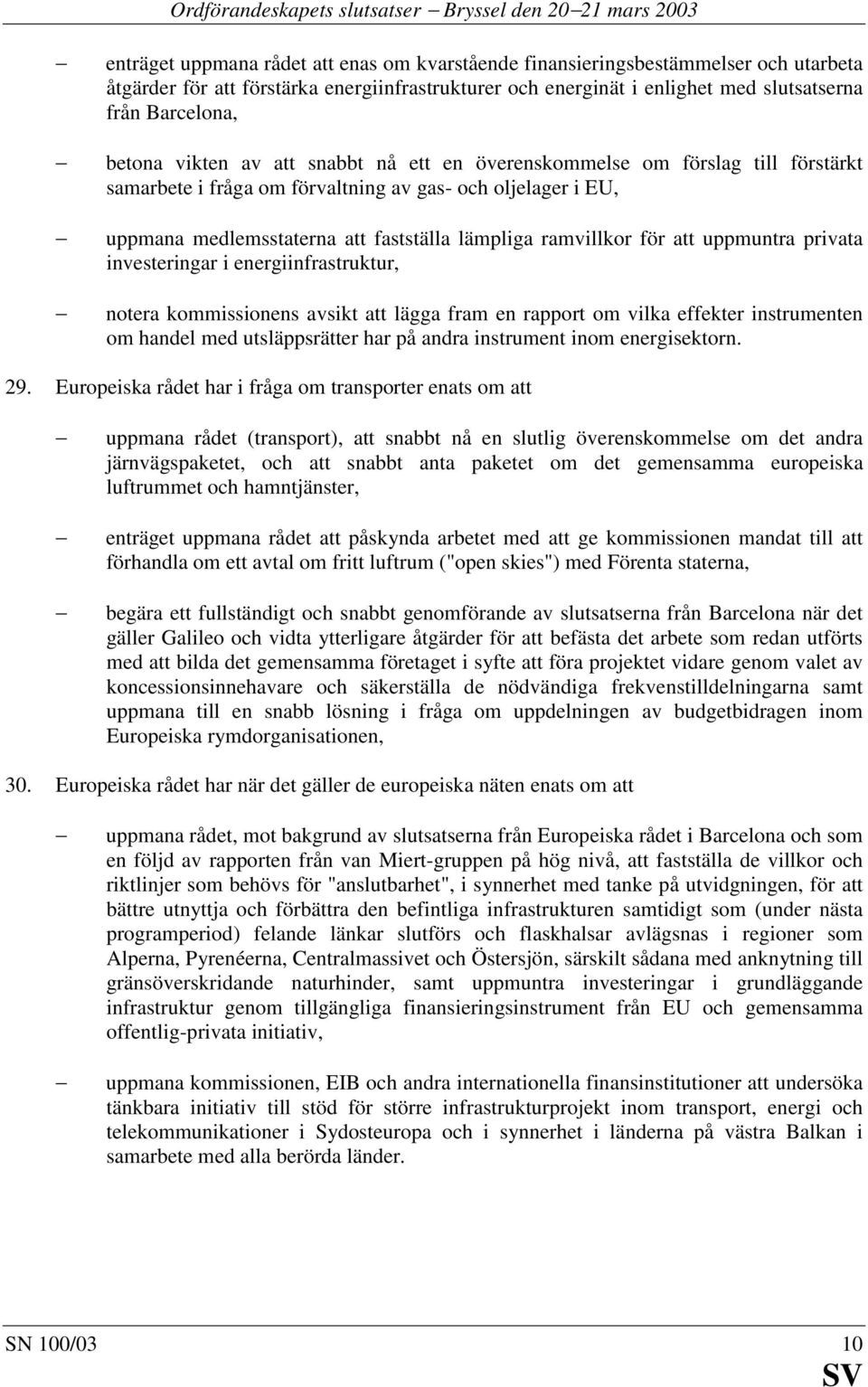 uppmana medlemsstaterna att fastställa lämpliga ramvillkor för att uppmuntra privata investeringar i energiinfrastruktur, notera kommissionens avsikt att lägga fram en rapport om vilka effekter