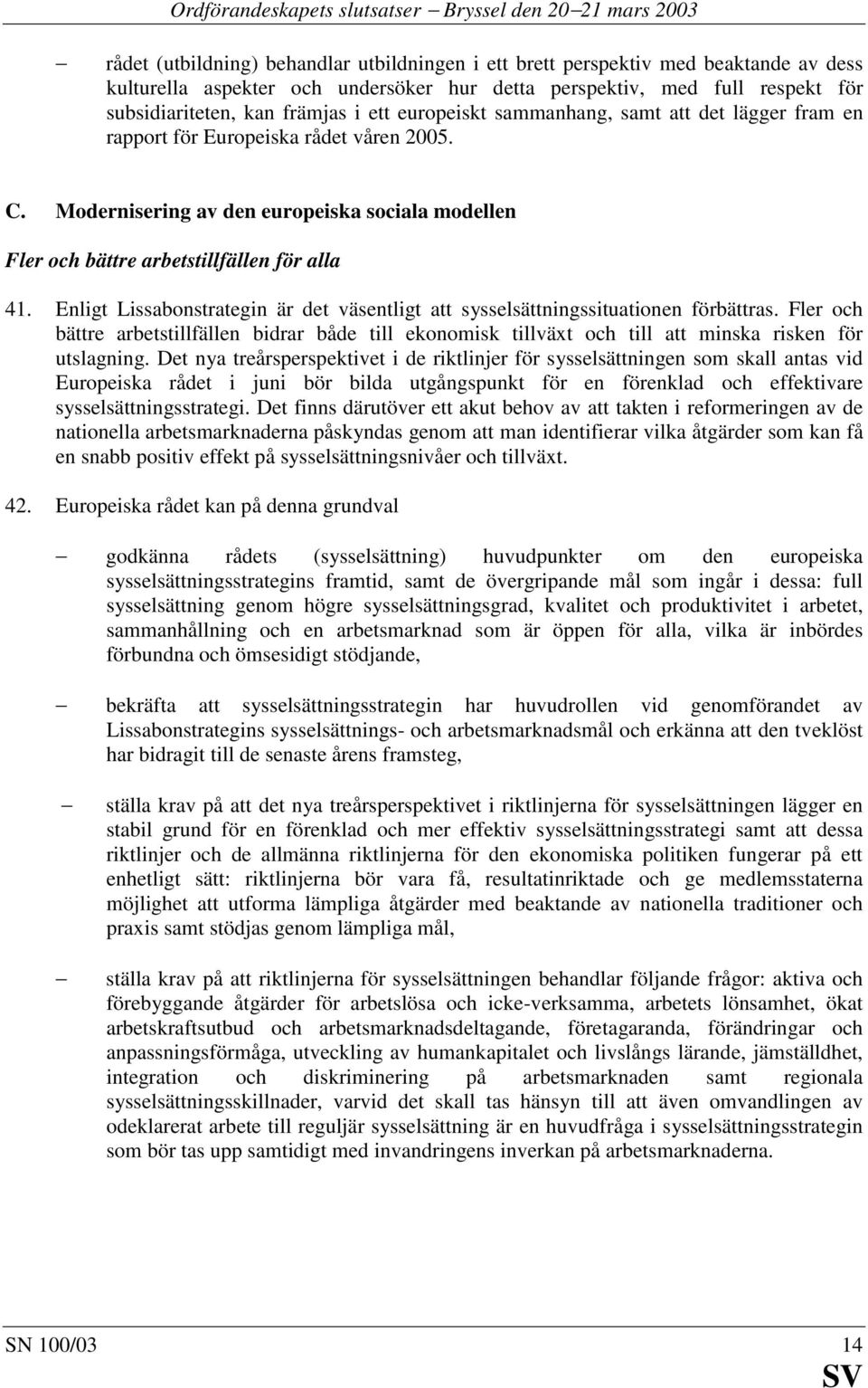 Modernisering av den europeiska sociala modellen Fler och bättre arbetstillfällen för alla 41. Enligt Lissabonstrategin är det väsentligt att sysselsättningssituationen förbättras.