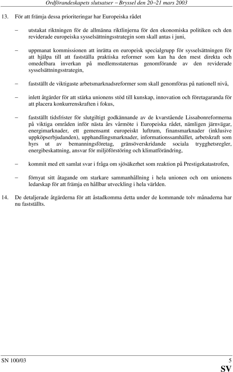 antas i juni, uppmanat kommissionen att inrätta en europeisk specialgrupp för sysselsättningen för att hjälpa till att fastställa praktiska reformer som kan ha den mest direkta och omedelbara