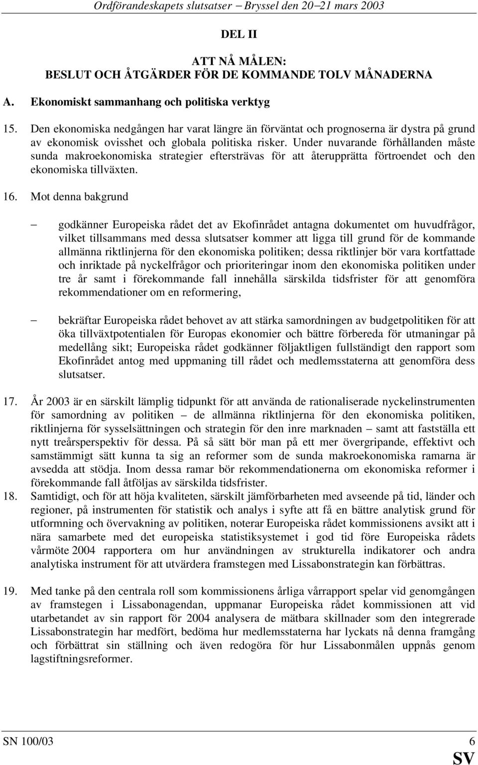 Under nuvarande förhållanden måste sunda makroekonomiska strategier eftersträvas för att återupprätta förtroendet och den ekonomiska tillväxten. 16.