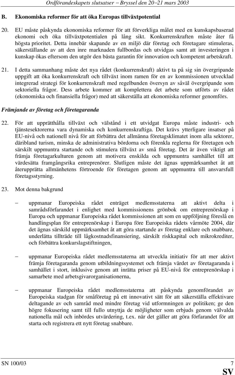 Detta innebär skapande av en miljö där företag och företagare stimuleras, säkerställande av att den inre marknaden fullbordas och utvidgas samt att investeringen i kunskap ökas eftersom den utgör den