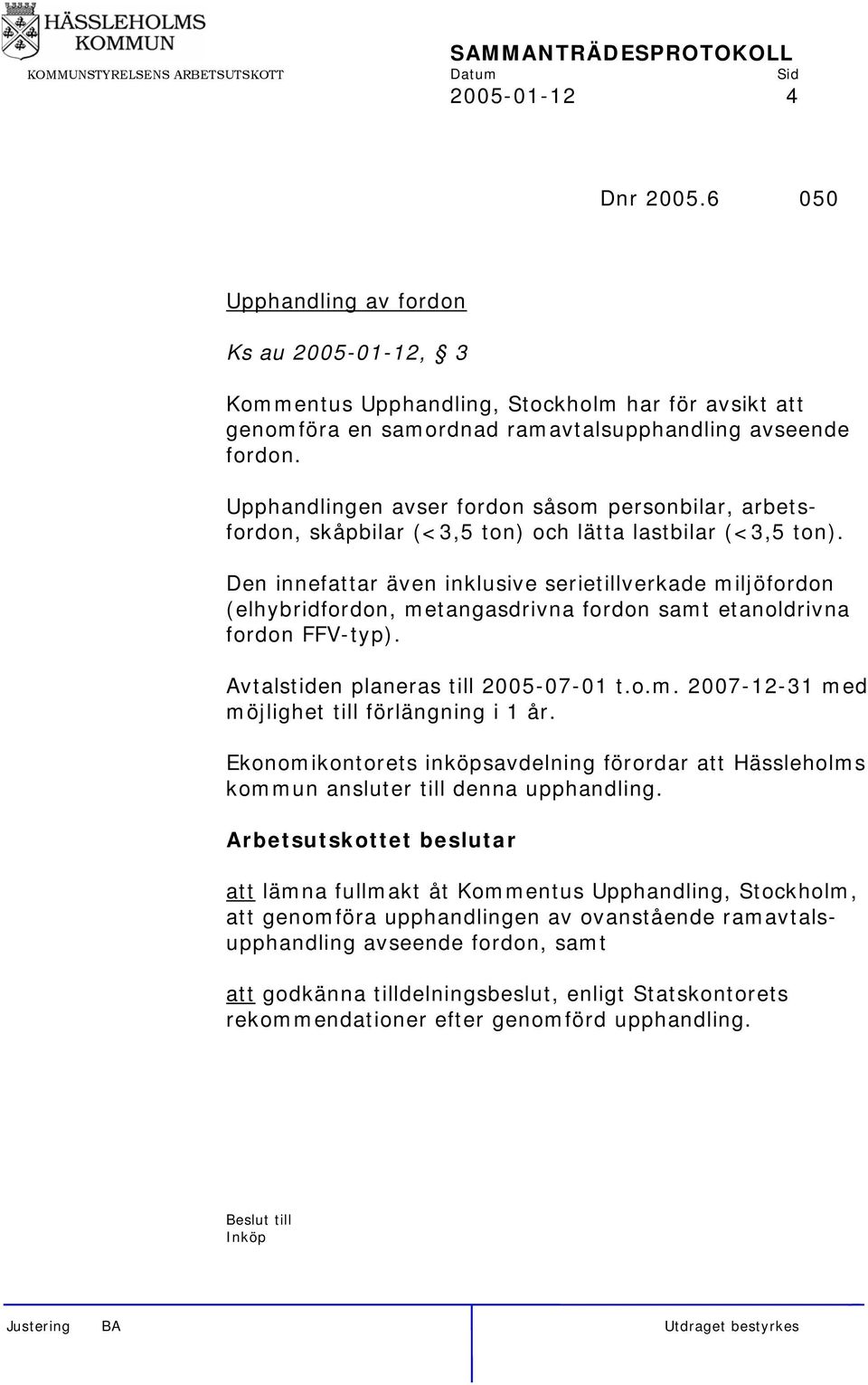 Den innefattar även inklusive serietillverkade miljöfordon (elhybridfordon, metangasdrivna fordon samt etanoldrivna fordon FFV-typ). Avtalstiden planeras till 2005-07-01 t.o.m. 2007-12-31 med möjlighet till förlängning i 1 år.