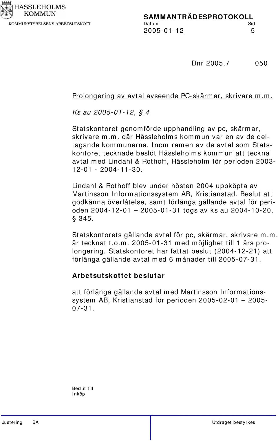 Lindahl & Rothoff blev under hösten 2004 uppköpta av Martinsson Informationssystem AB, Kristianstad.