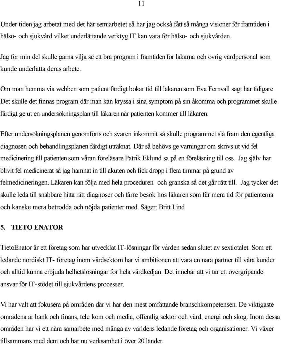 Om man hemma via webben som patient färdigt bokar tid till läkaren som Eva Fernvall sagt här tidigare.