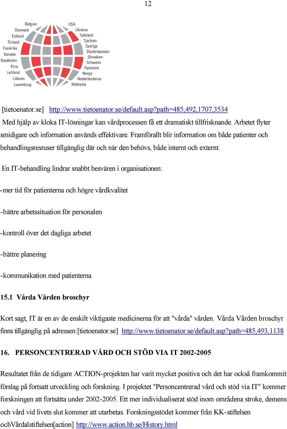 En IT-behandling lindrar snabbt besvären i organisationen: -mer tid för patienterna och högre vårdkvalitet -bättre arbetssituation för personalen -kontroll över det dagliga arbetet -bättre planering
