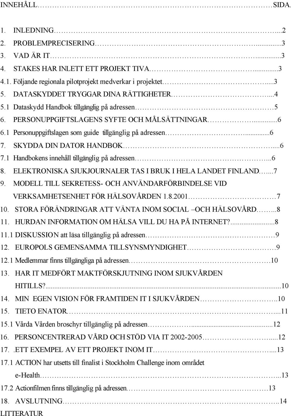..6 7. SKYDDA DIN DATOR HANDBOK...6 7.1 Handbokens innehåll tillgänglig på adressen...6 8. ELEKTRONISKA SJUKJOURNALER TAS I BRUK I HELA LANDET FINLAND...7 9.