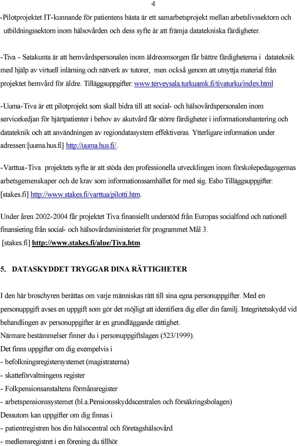 från projektet hemvård för äldre. Tilläggsuppgifter: www.terveysala.turkuamk.fi/tivaturku/index.