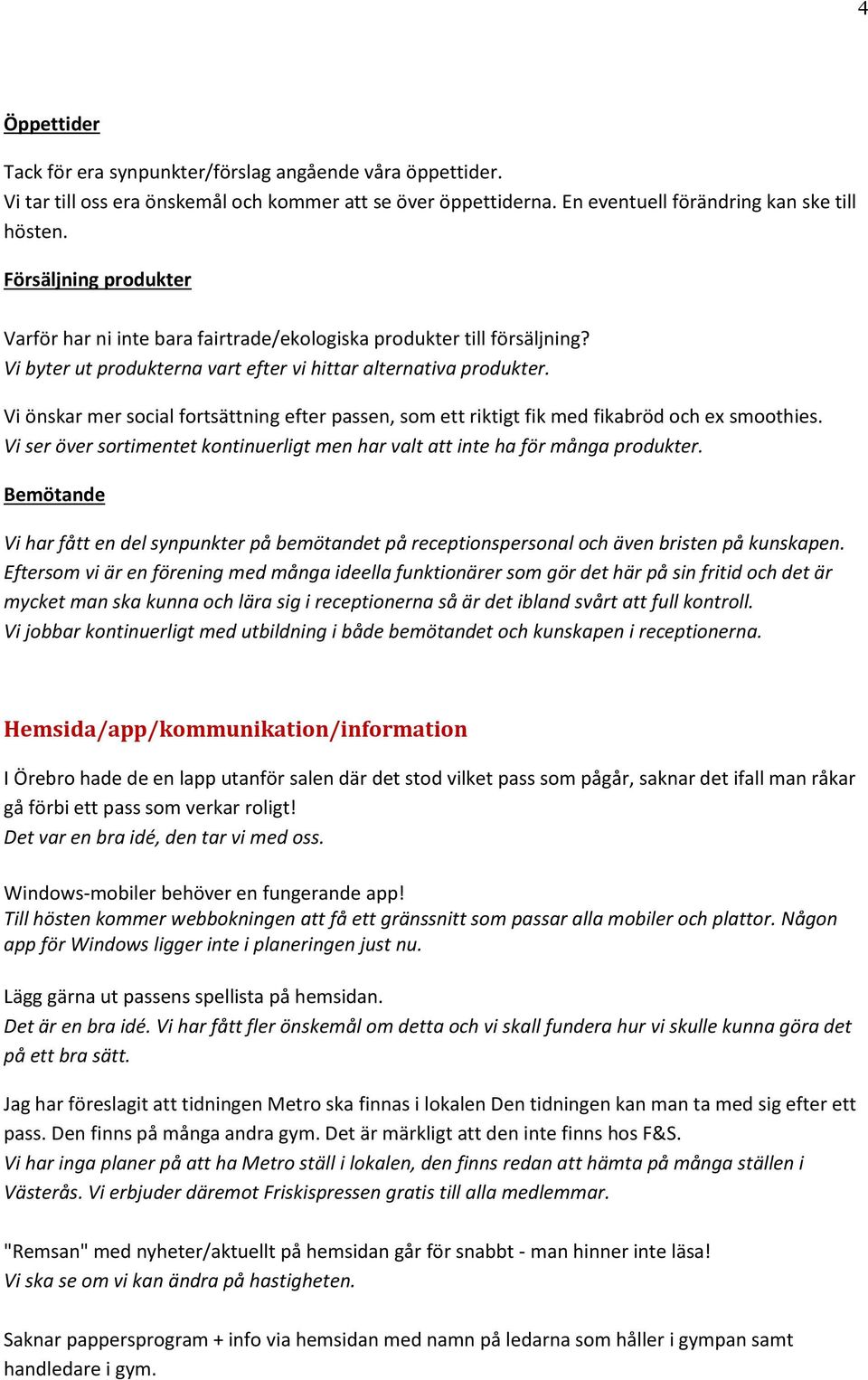 Vi önskar mer social fortsättning efter passen, som ett riktigt fik med fikabröd och ex smoothies. Vi ser över sortimentet kontinuerligt men har valt att inte ha för många produkter.