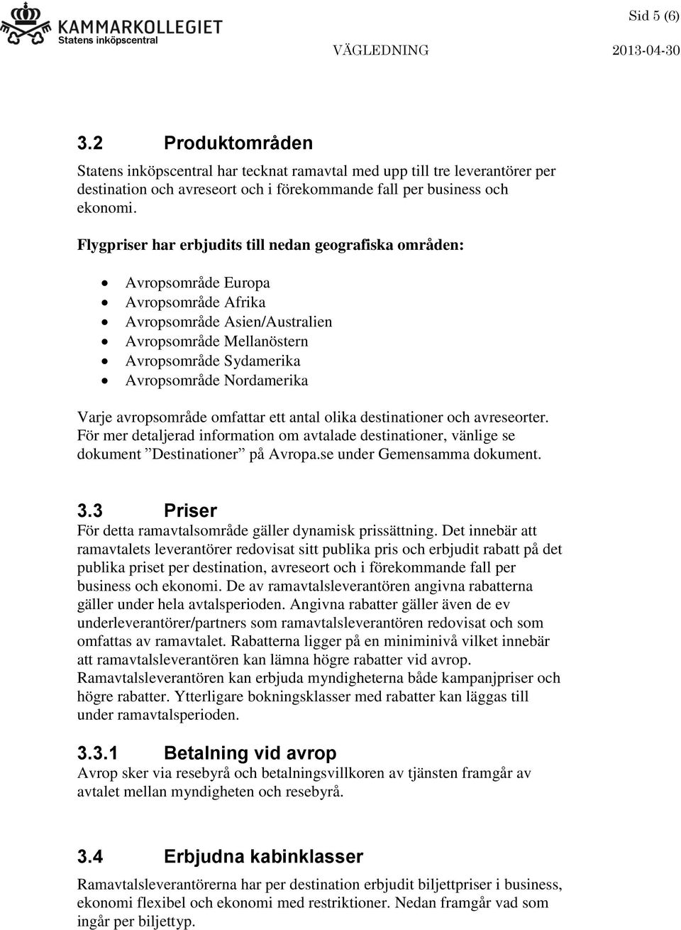 avropsområde omfattar ett antal olika destinationer och avreseorter. För mer detaljerad information om avtalade destinationer, vänlige se dokument Destinationer på Avropa.se under Gemensamma dokument.