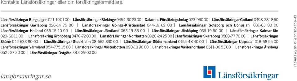 Länsförsäkringar Göinge-Kristianstad 044-19 62 00 Länsförsäkringar Göteborg och Bohuslän 031-63 80 00 Länsförsäkringar Halland 035-15 10 00 Länsförsäkringar Jämtland 063-19 33 00 Länsförsäkringar