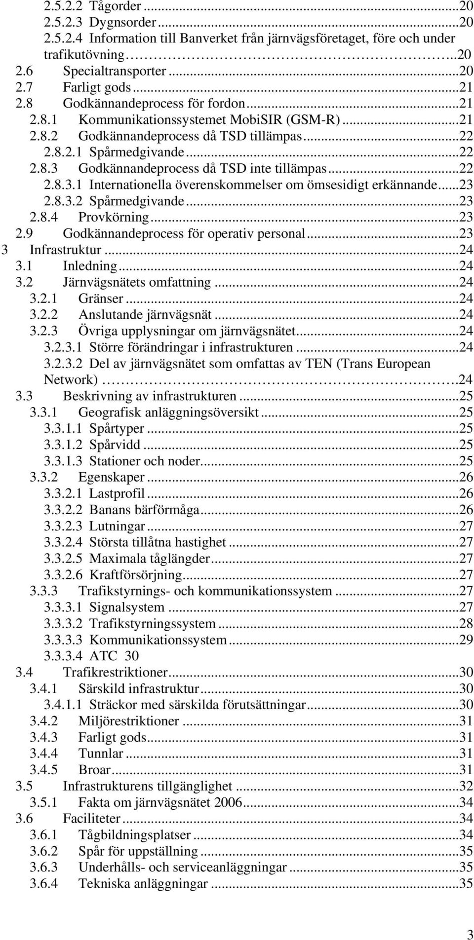 ..22 2.8.3.1 Internationella överenskommelser om ömsesidigt erkännande...23 2.8.3.2 Spårmedgivande...23 2.8.4 Provkörning...23 2.9 Godkännandeprocess för operativ personal...23 3 Infrastruktur...24 3.