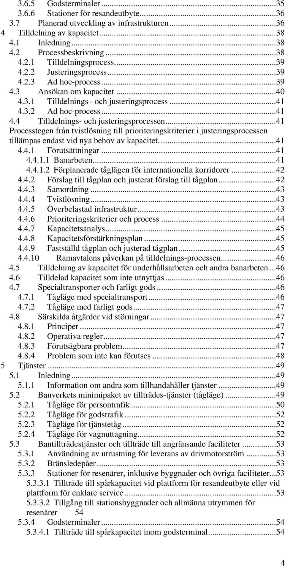 ..41 Processtegen från tvistlösning till prioriteringskriterier i justeringsprocessen tillämpas endast vid nya behov av kapacitet....41 4.4.1 Förutsättningar...41 4.4.1.1 Banarbeten...41 4.4.1.2 Förplanerade tåglägen för internationella korridorer.