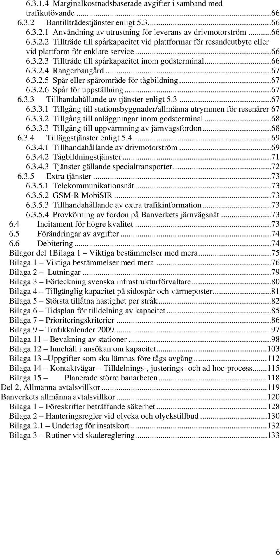 3...67 6.3.3.1 Tillgång till stationsbyggnader/allmänna utrymmen för resenärer 67 6.3.3.2 Tillgång till anläggningar inom godsterminal...68 6.3.3.3 Tillgång till uppvärmning av järnvägsfordon...68 6.3.4 Tilläggstjänster enligt 5.