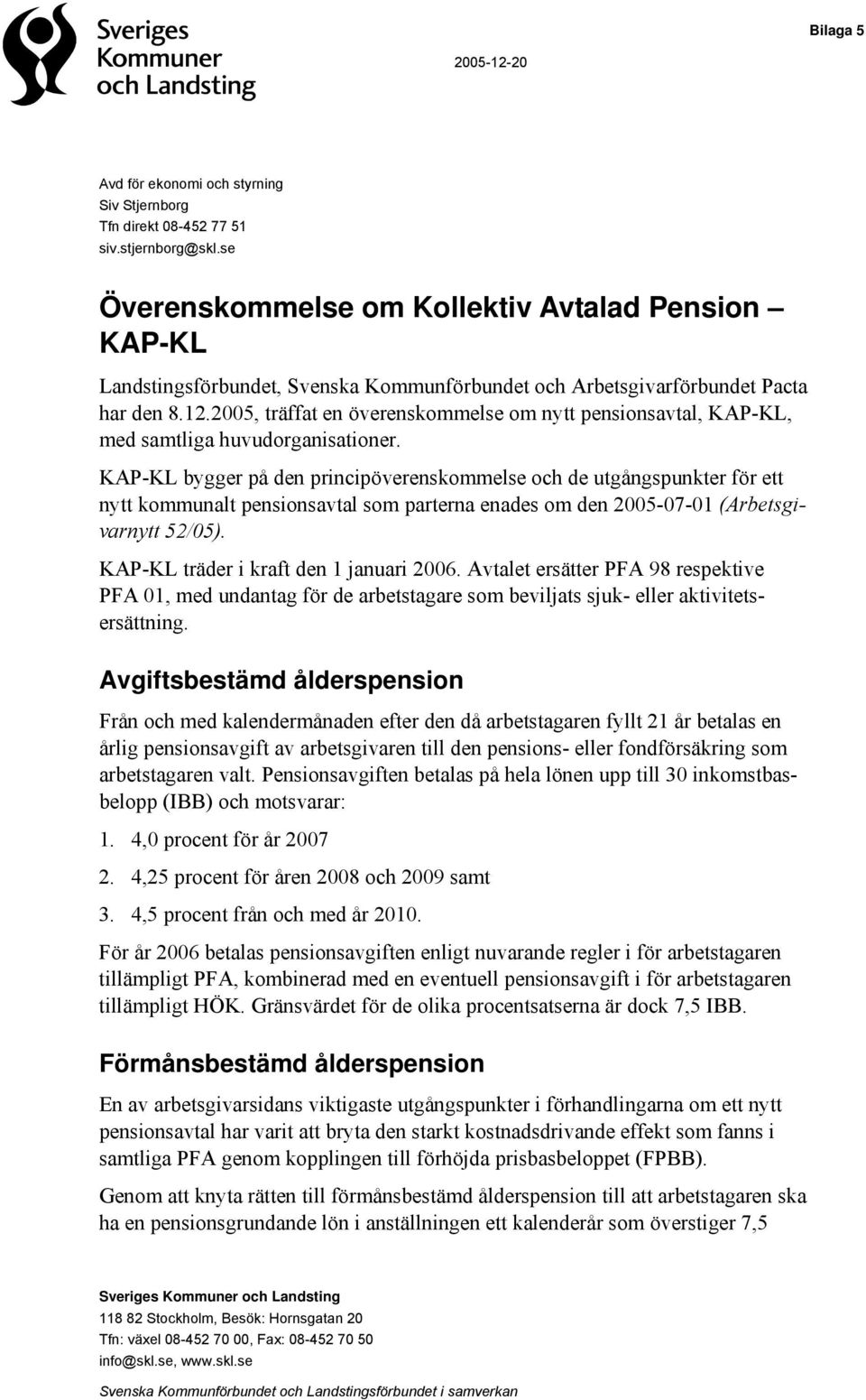 2005, träffat en överenskommelse om nytt pensionsavtal, KAP-KL, med samtliga huvudorganisationer.