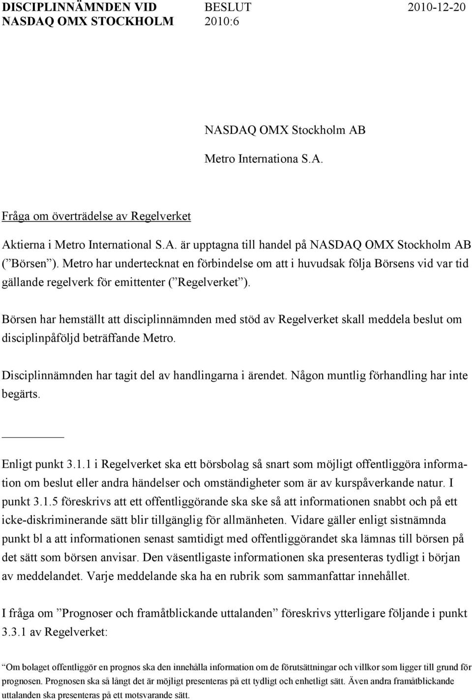 Börsen har hemställt att disciplinnämnden med stöd av Regelverket skall meddela beslut om disciplinpåföljd beträffande Metro. Disciplinnämnden har tagit del av handlingarna i ärendet.