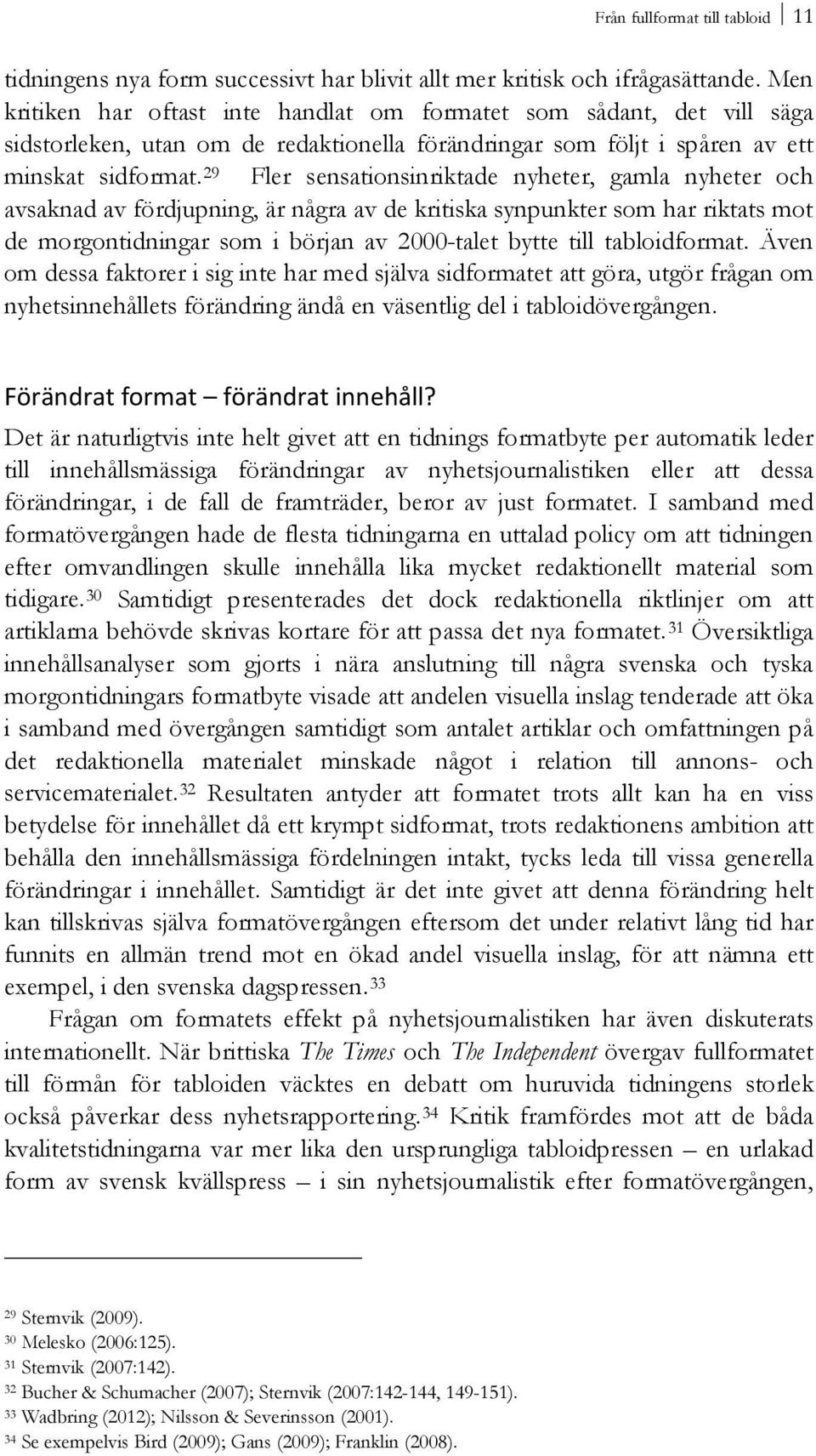 29 Fler sensationsinriktade nyheter, gamla nyheter och avsaknad av fördjupning, är några av de kritiska synpunkter som har riktats mot de morgontidningar som i början av 2000-talet bytte till