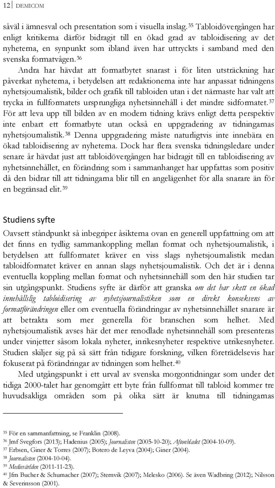 36 Andra har hävdat att formatbytet snarast i för liten utsträckning har påverkat nyheterna, i betydelsen att redaktionerna inte har anpassat tidningens nyhetsjournalistik, bilder och grafik till