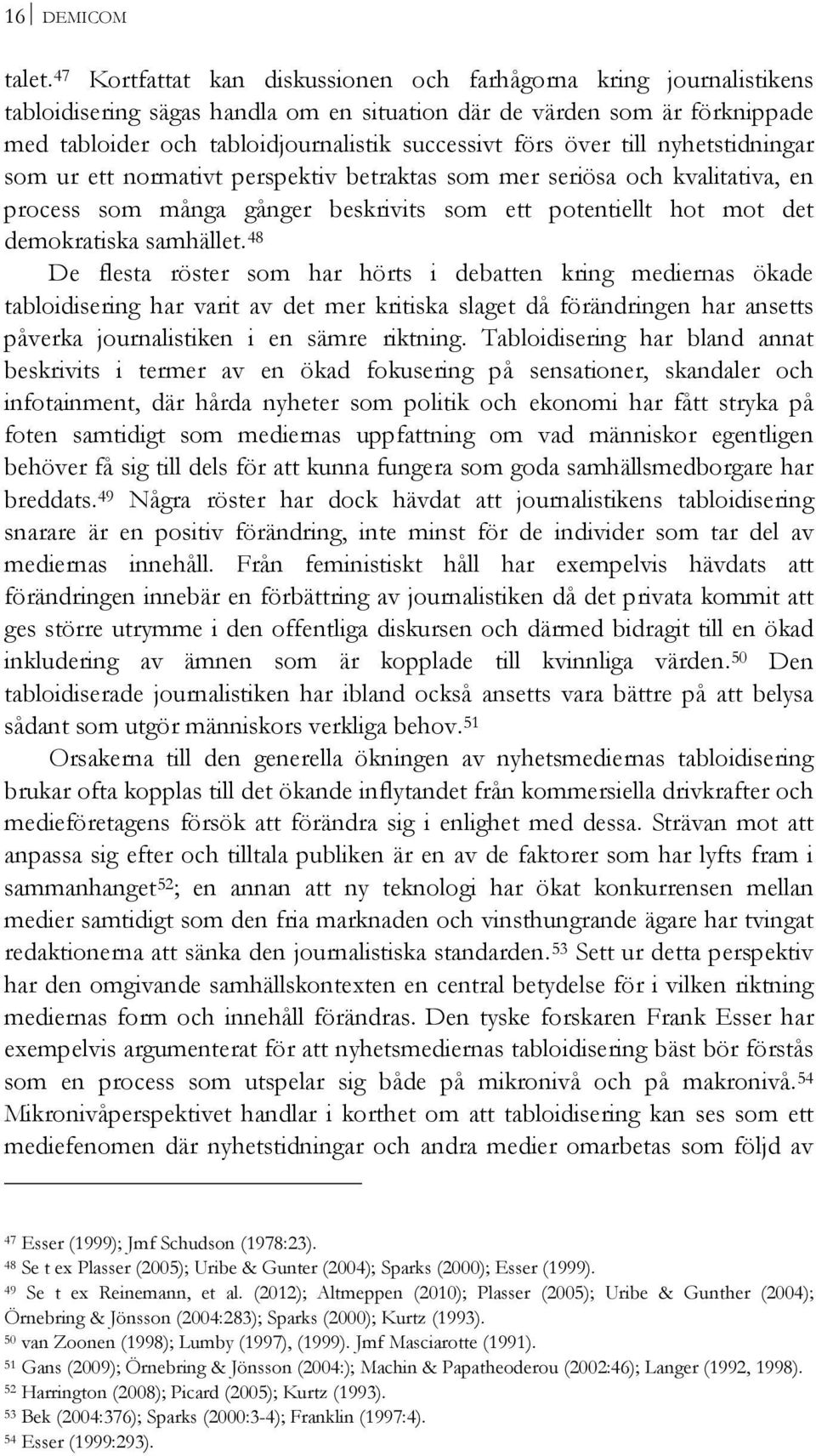 över till nyhetstidningar som ur ett normativt perspektiv betraktas som mer seriösa och kvalitativa, en process som många gånger beskrivits som ett potentiellt hot mot det demokratiska samhället.