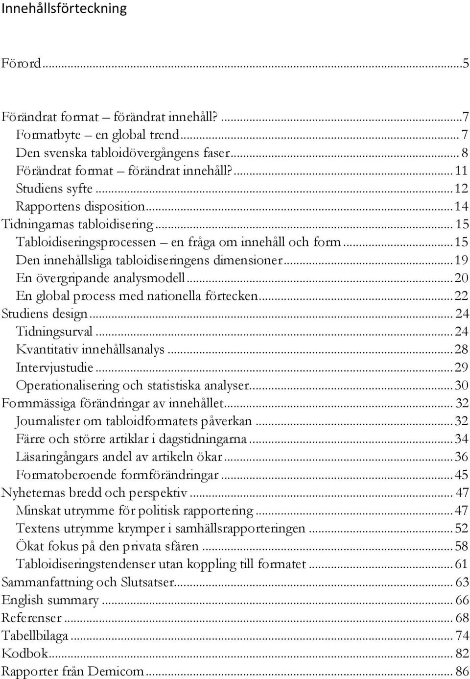 .. 19 En övergripande analysmodell... 20 En global process med nationella förtecken... 22 Studiens design... 24 Tidningsurval... 24 Kvantitativ innehållsanalys... 28 Intervjustudie.