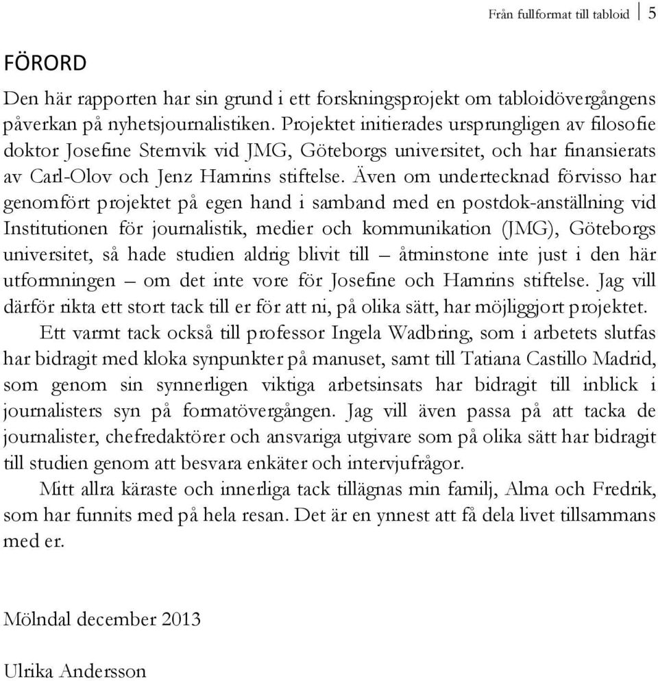 Även om undertecknad förvisso har genomfört projektet på egen hand i samband med en postdok-anställning vid Institutionen för journalistik, medier och kommunikation (JMG), Göteborgs universitet, så