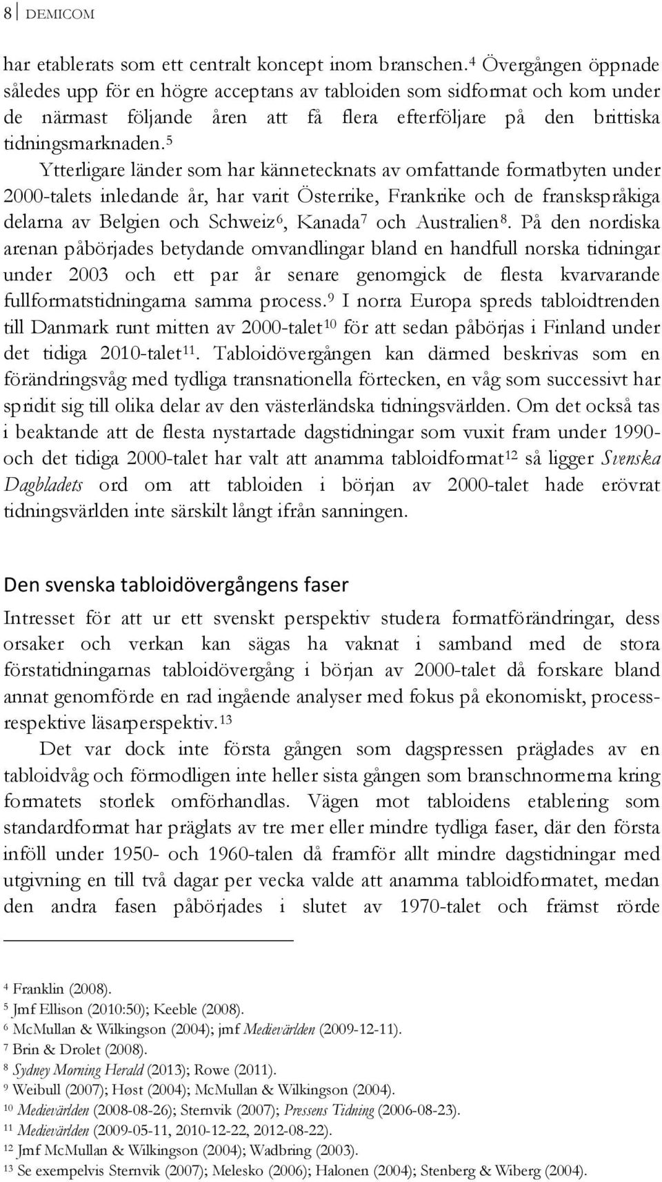 5 Ytterligare länder som har kännetecknats av omfattande formatbyten under 2000-talets inledande år, har varit Österrike, Frankrike och de franskspråkiga delarna av Belgien och Schweiz 6, Kanada 7