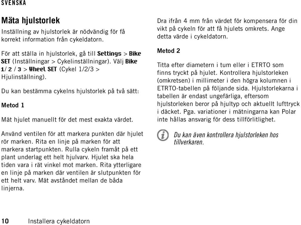 Använd ventilen för att markera punkten där hjulet rör marken. Rita en linje på marken för att markera startpunkten. Rulla cykeln framåt på ett plant underlag ett helt hjulvarv.
