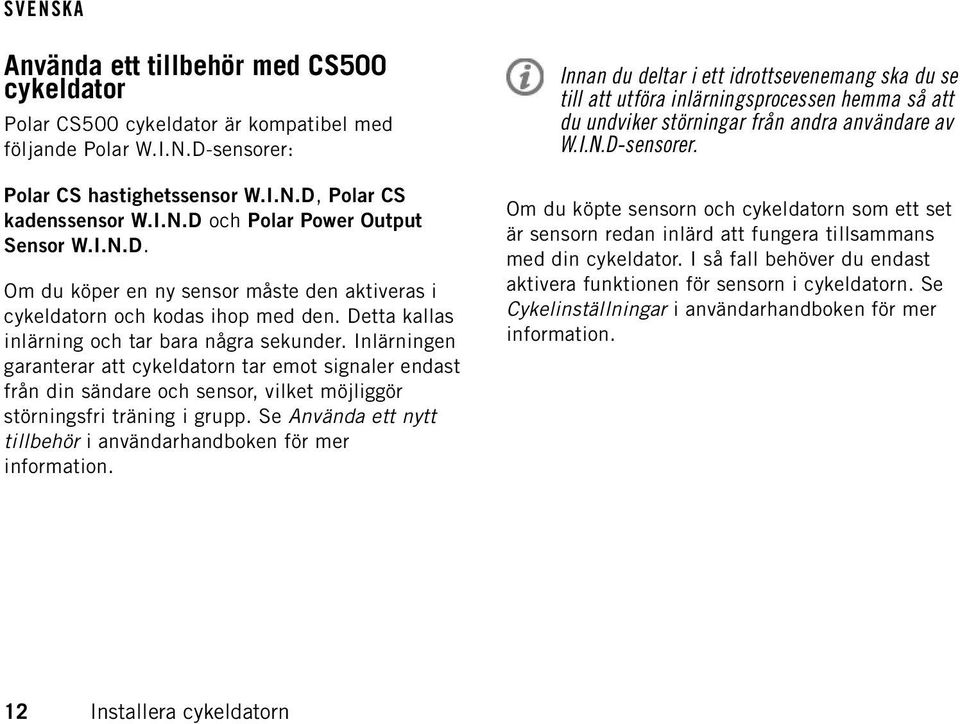 Inlärningen garanterar att cykeldatorn tar emot signaler endast från din sändare och sensor, vilket möjliggör störningsfri träning i grupp.