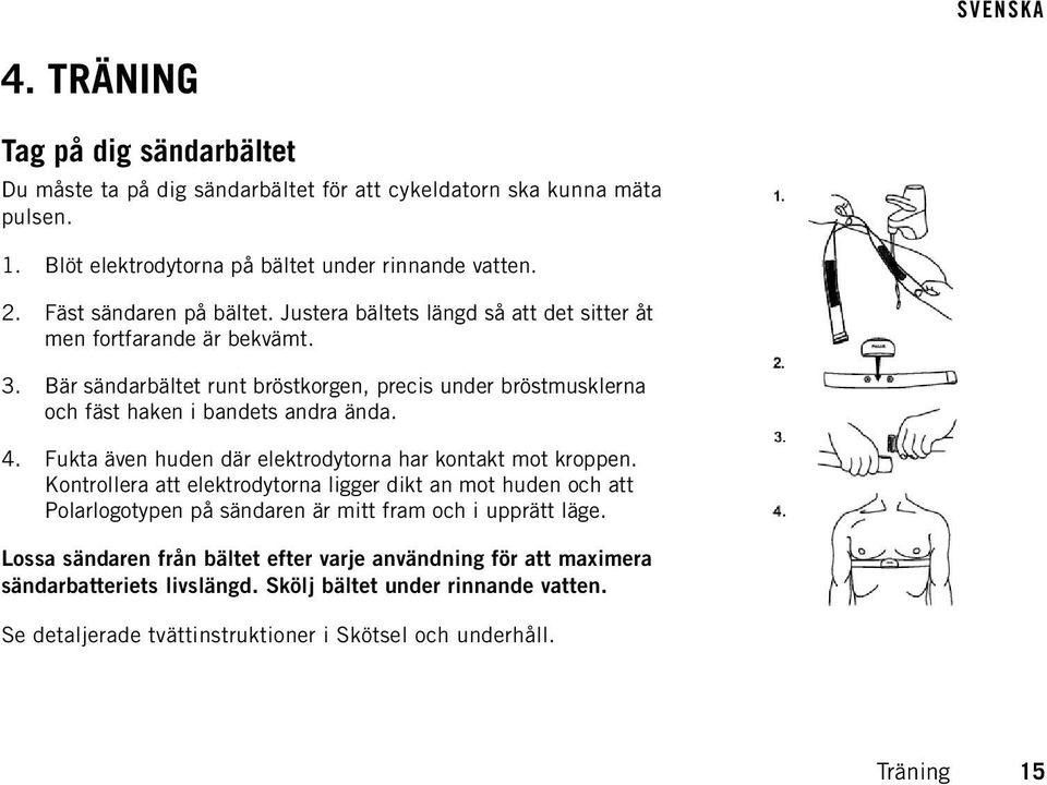 Bär sändarbältet runt bröstkorgen, precis under bröstmusklerna och fäst haken i bandets andra ända. 4. Fukta även huden där elektrodytorna har kontakt mot kroppen.