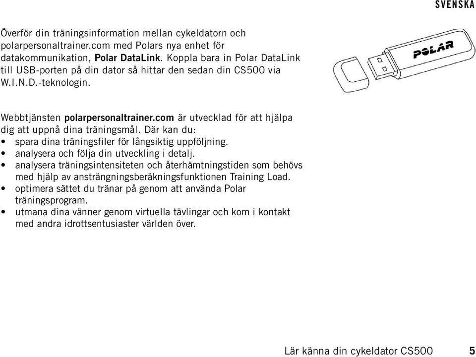com är utvecklad för att hjälpa dig att uppnå dina träningsmål. Där kan du: spara dina träningsfiler för långsiktig uppföljning. analysera och följa din utveckling i detalj.