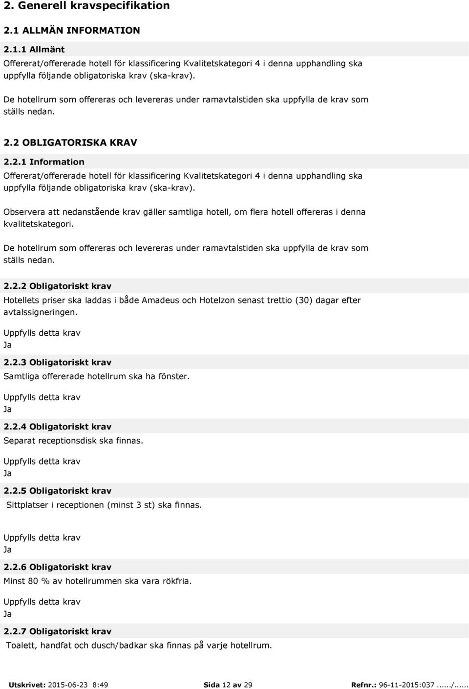 2 OBLIGATORISKA KRAV 2.2.1 Information Offererat/offererade hotell för klassificering Kvalitetskategori 4 i denna upphandling ska uppfylla följande obligatoriska krav (ska-krav).