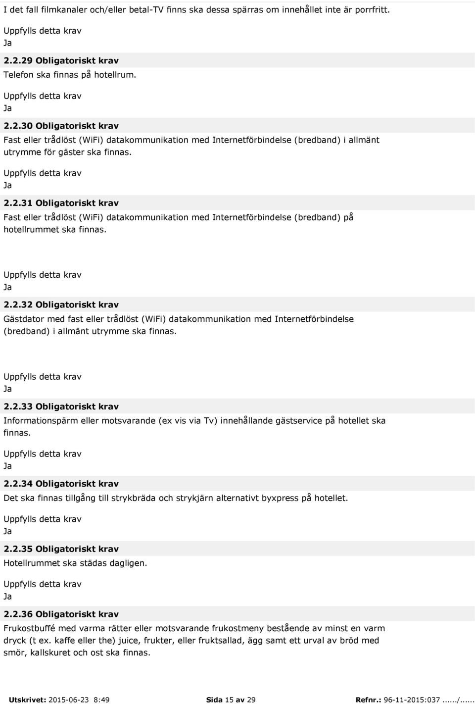 2.2.31 Obligatoriskt krav Fast eller trådlöst (WiFi) datakommunikation med Internetförbindelse (bredband) på hotellrummet ska finnas. 2.2.32 Obligatoriskt krav Gästdator med fast eller trådlöst (WiFi) datakommunikation med Internetförbindelse (bredband) i allmänt utrymme ska finnas.