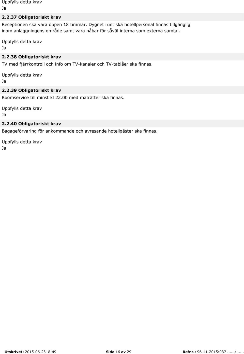 samtal. 2.2.38 Obligatoriskt krav TV med fjärrkontroll och info om TV-kanaler och TV-tablåer ska finnas. 2.2.39 Obligatoriskt krav Roomservice till minst kl 22.