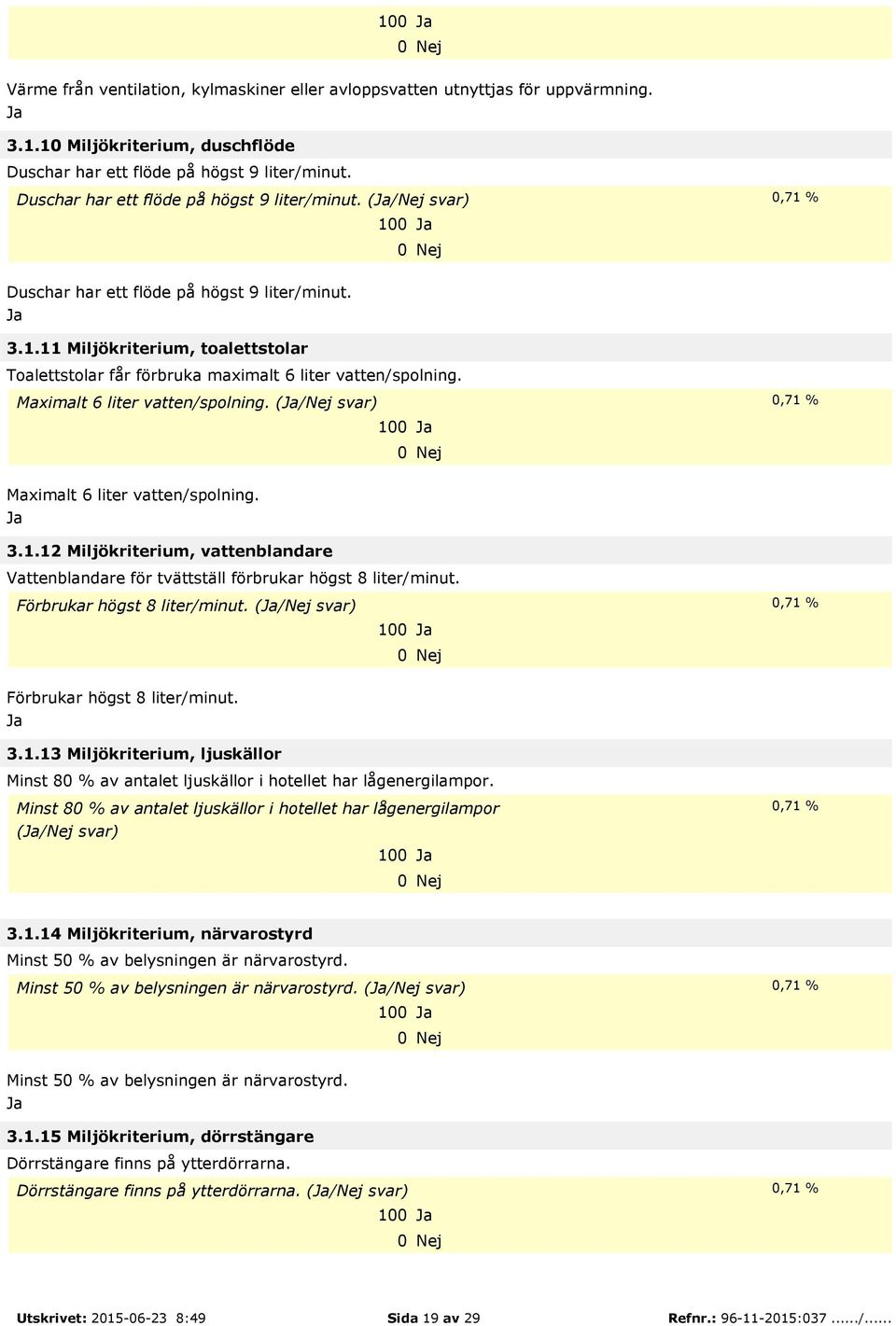 Maximalt 6 liter vatten/spolning. (/Nej svar) 0,71 % 100 Maximalt 6 liter vatten/spolning. 3.1.12 Miljökriterium, vattenblandare Vattenblandare för tvättställ förbrukar högst 8 liter/minut.