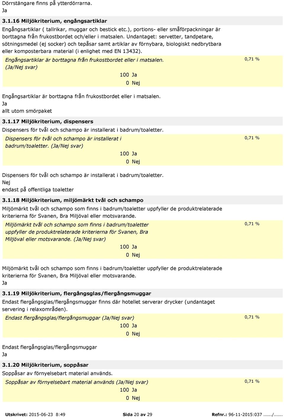 Undantaget: servetter, tandpetare, sötningsmedel (ej socker) och tepåsar samt artiklar av förnybara, biologiskt nedbrytbara eller komposterbara material (i enlighet med EN 13432).