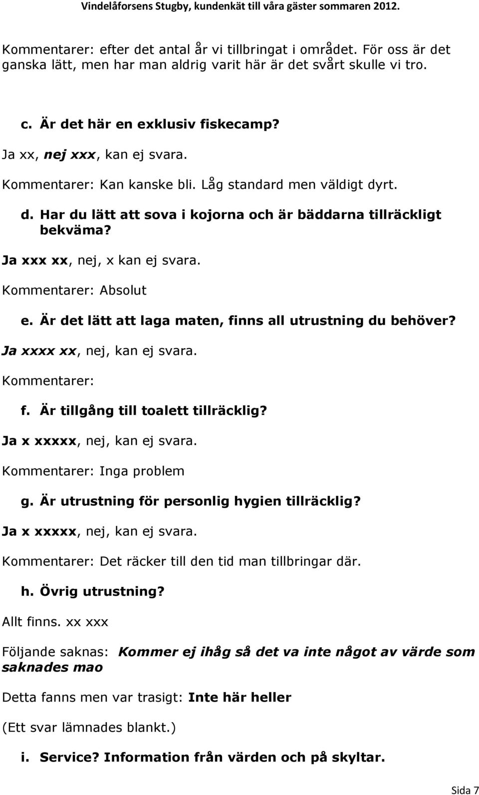 Kommentarer: Absolut e. Är det lätt att laga maten, finns all utrustning du behöver? Ja xxxx xx, nej, kan ej svara. Kommentarer: f. Är tillgång till toalett tillräcklig? Ja x xxxxx, nej, kan ej svara.