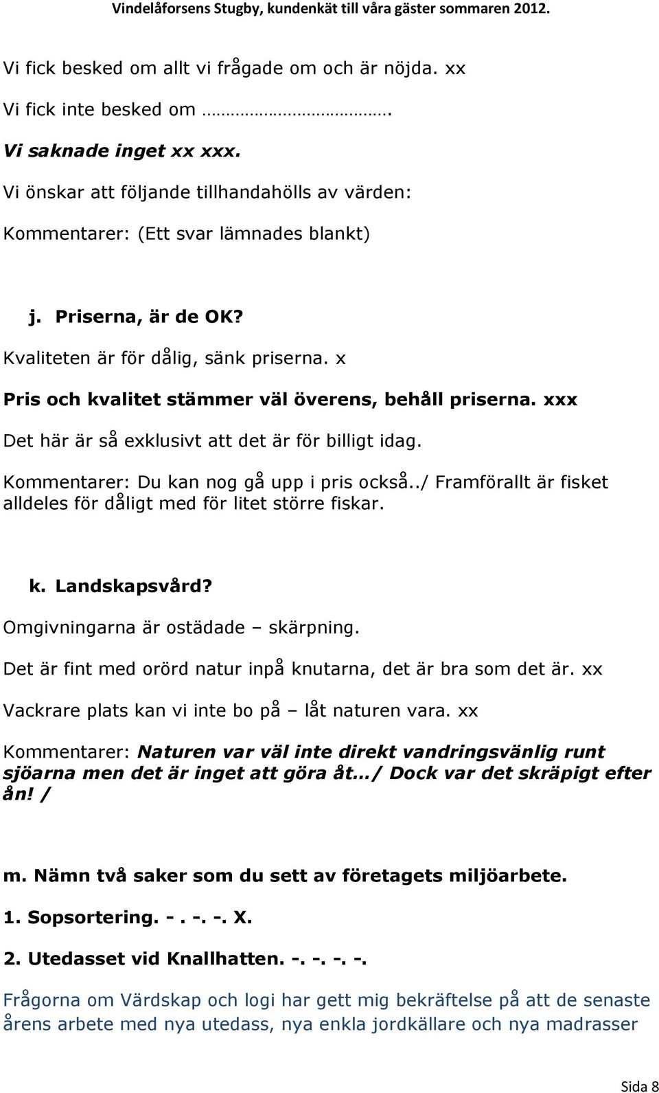 Kommentarer: Du kan nog gå upp i pris också../ Framförallt är fisket alldeles för dåligt med för litet större fiskar. k. Landskapsvård? Omgivningarna är ostädade skärpning.