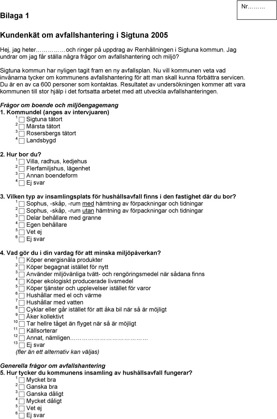 Du är en av ca 600 personer som kontaktas. Resultatet av undersökningen kommer att vara kommunen till stor hjälp i det fortsatta arbetet med att utveckla avfallshanteringen.